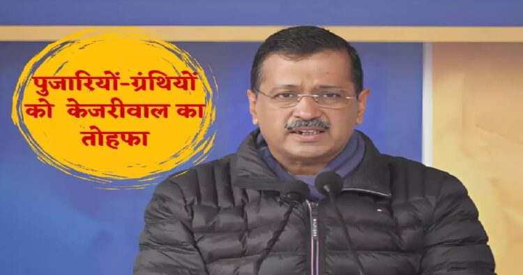 दिल्ली में पुजारियों-ग्रंथियों को मिलेंगे 18 हजार रुपये महीना, केजरीवाल का बड़ा ऐलान